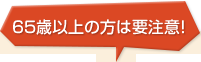 65歳以上の方は要注意！