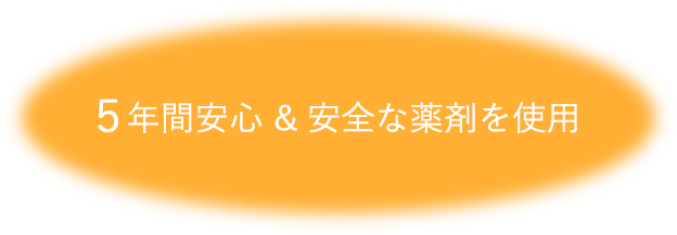 ５年間安心 ＆ 安全な薬剤を使用