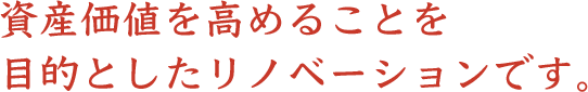 資産価値を高めることを目的としたリノベーションです。